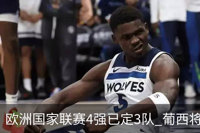 欧洲国家联赛4强已定3队 葡西将决出最后一个名额